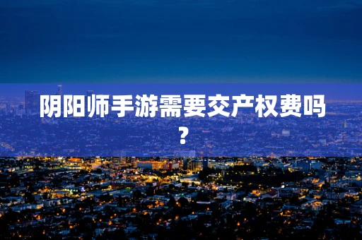 阴阳师手游需要交产权费吗？
