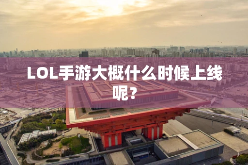 LOL手游大概什么时候上线呢？
