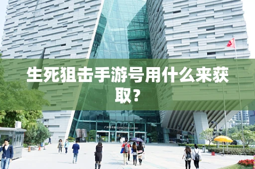 生死狙击手游号用什么来获取？