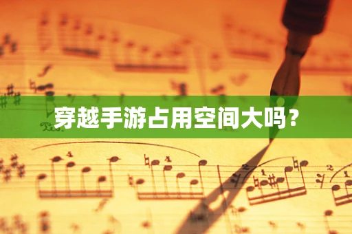 穿越手游占用空间大吗？