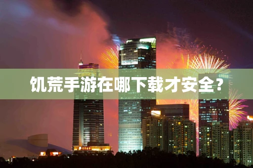 饥荒手游在哪下载才安全？
