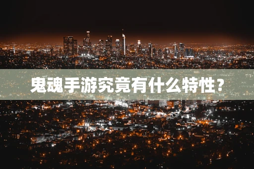 鬼魂手游究竟有什么特性？