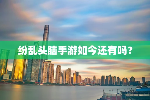 纷乱头脑手游如今还有吗？