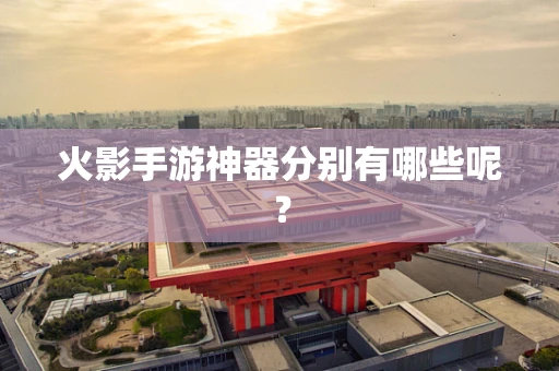 火影手游神器分别有哪些呢？