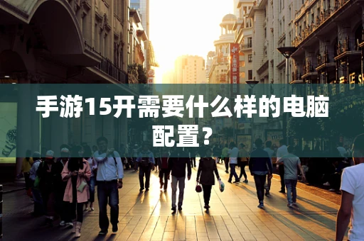 手游15开需要什么样的电脑配置？