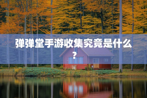 弹弹堂手游收集究竟是什么？