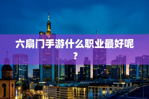 六扇门手游什么职业最好呢？