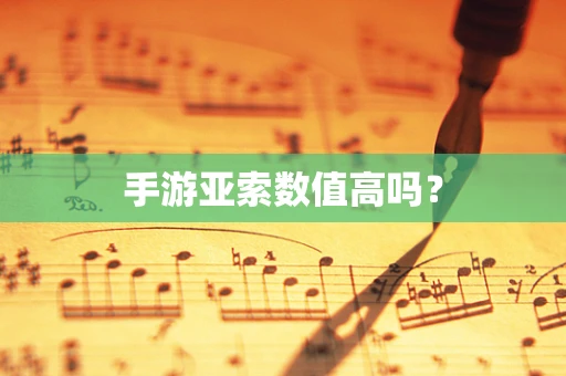 手游亚索数值高吗？