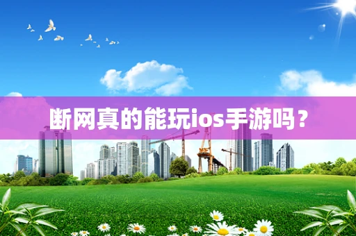断网真的能玩ios手游吗？