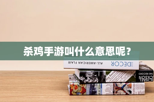 杀鸡手游叫什么意思呢？