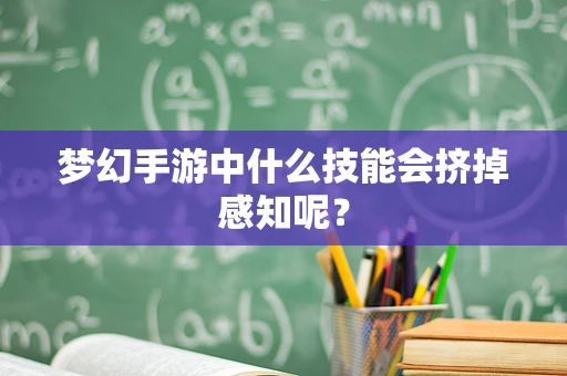 梦幻手游中什么技能会挤掉感知呢？