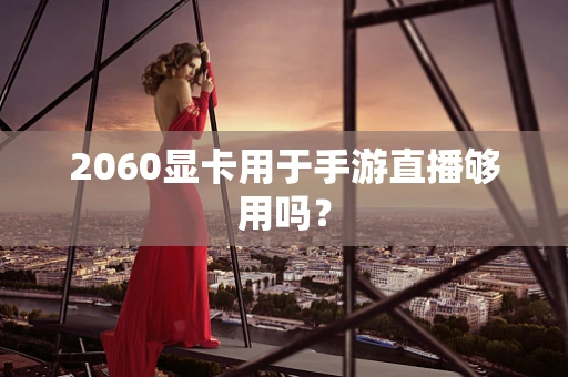 2060显卡用于手游直播够用吗？
