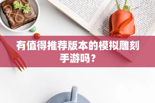 有值得推荐版本的模拟雕刻手游吗？