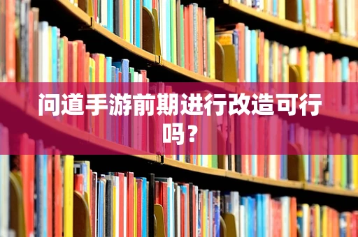 问道手游前期进行改造可行吗？