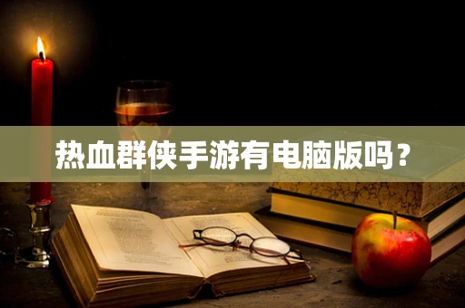 热血群侠手游有电脑版吗？