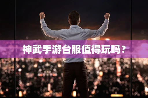 神武手游台服值得玩吗？