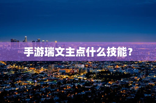 手游瑞文主点什么技能？