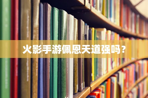 火影手游佩恩天道强吗？