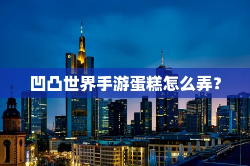 凹凸世界手游蛋糕怎么弄？