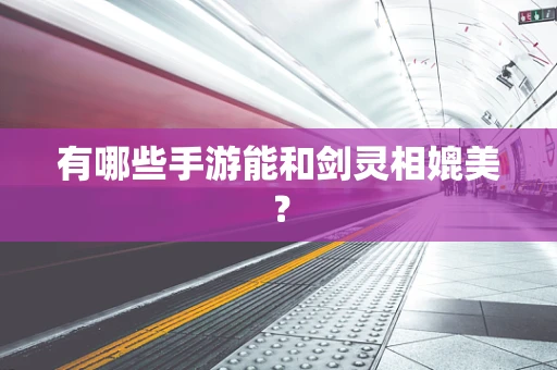有哪些手游能和剑灵相媲美？