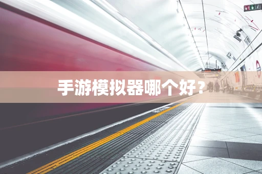 手游模拟器哪个好？