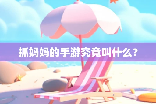 抓妈妈的手游究竟叫什么？