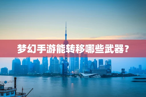 梦幻手游能转移哪些武器？