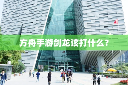 方舟手游剑龙该打什么？