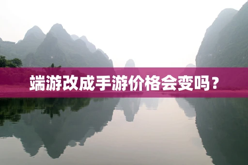 端游改成手游价格会变吗？