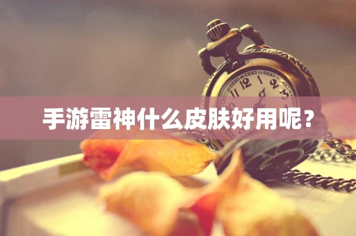 手游雷神什么皮肤好用呢？