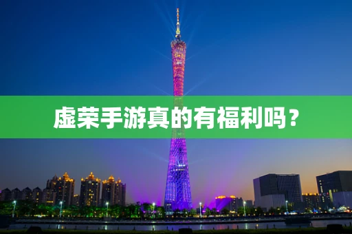 虚荣手游真的有福利吗？