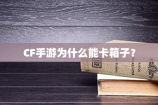 CF手游为什么能卡箱子？
