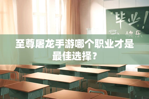 至尊屠龙手游哪个职业才是最佳选择？