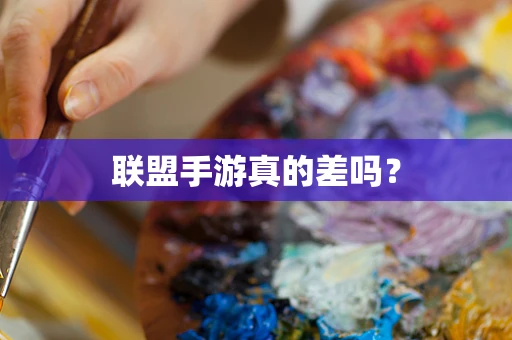 联盟手游真的差吗？