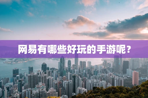 网易有哪些好玩的手游呢？
