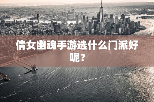 倩女幽魂手游选什么门派好呢？