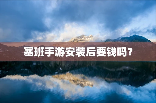 塞班手游安装后要钱吗？