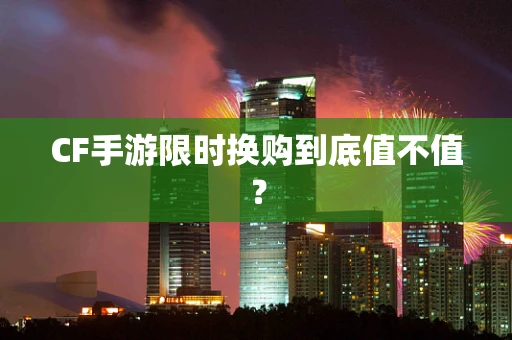 CF手游限时换购到底值不值？