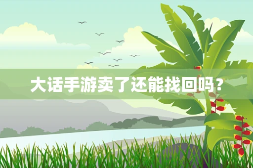 大话手游卖了还能找回吗？