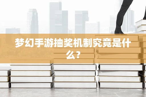 梦幻手游抽奖机制究竟是什么？