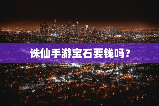 诛仙手游宝石要钱吗？