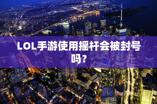 LOL手游使用摇杆会被封号吗？