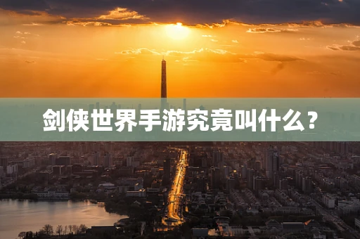 剑侠世界手游究竟叫什么？