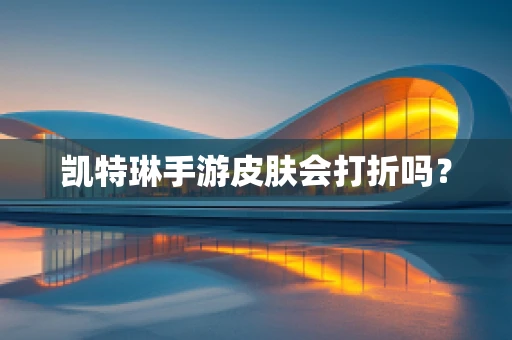 凯特琳手游皮肤会打折吗？