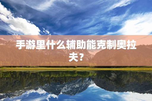 手游里什么辅助能克制奥拉夫？