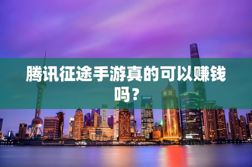 腾讯征途手游真的可以赚钱吗？