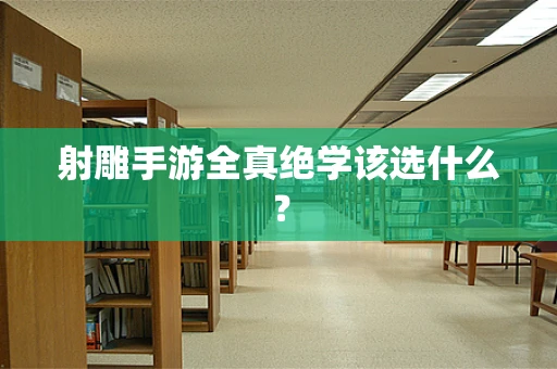 射雕手游全真绝学该选什么？