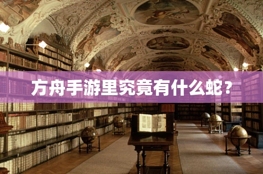 方舟手游里究竟有什么蛇？