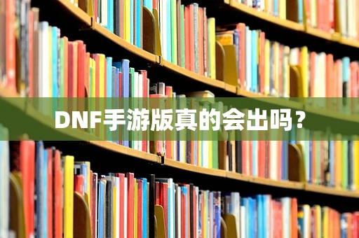 DNF手游版真的会出吗？