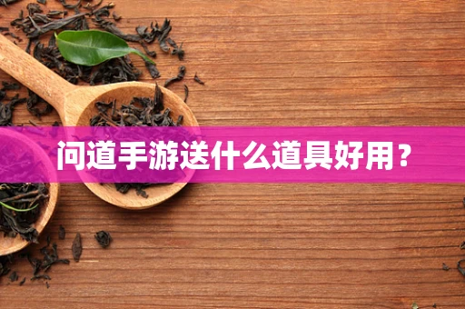 问道手游送什么道具好用？